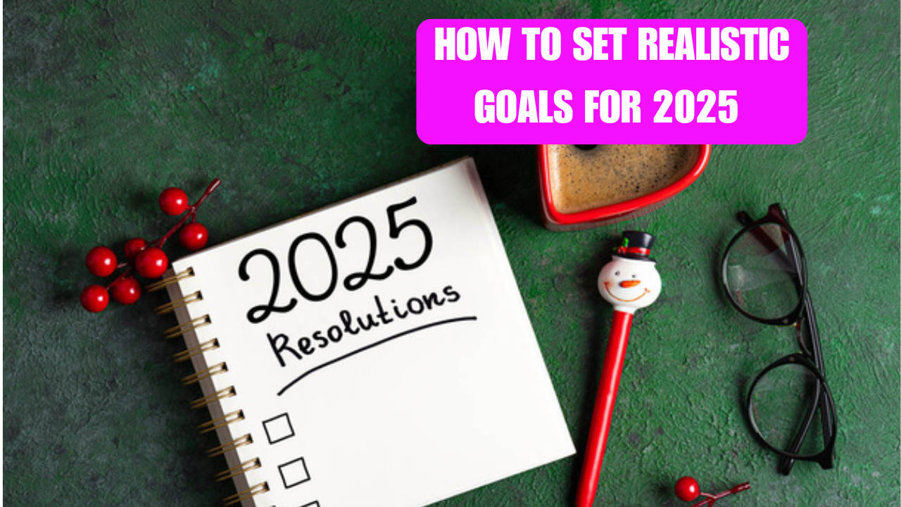 HOW TO SET REALISTIC GOALS FOR 2025